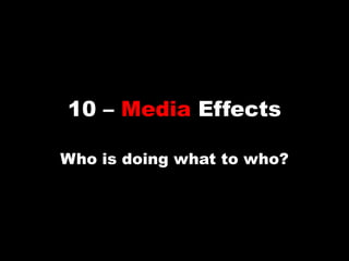 10 – Media Effects Who is doing what to who? 