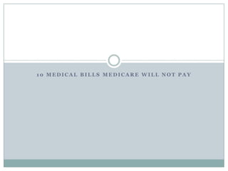 10 Medical Issues Not Covered
   By Traditional Medicare

  10 MEDICAL BILLS MEDICARE WILL NOT PAY
 
