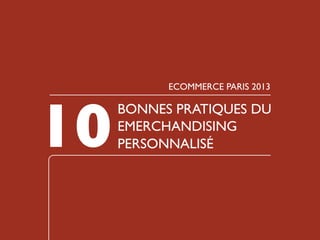 10

ECOMMERCE PARIS 2013

BONNES PRATIQUES DU
EMERCHANDISING
PERSONNALISÉ

 