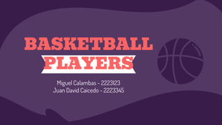BASKETBALL
PLAYERS
Miguel Calambas - 2223123
Juan David Caicedo - 2223345
 