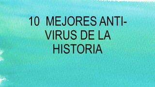 10 MEJORES ANTI-
VIRUS DE LA
HISTORIA
 