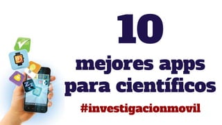 10
mejores apps
para científicos
#investigacionmovil
 