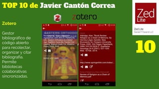 TOP 10 de Javier Cantón Correa
10
Zotero
Gestor
bibliográfico de
código abierto
para recolectar,
organizar y citar
bibliog...