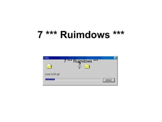 7 *** Ruimdows ***
7 *** Ruimdows ***
 