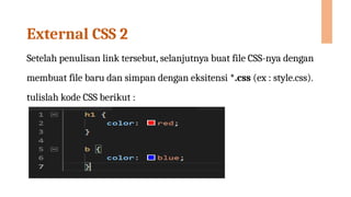 External CSS 2
Setelah penulisan link tersebut, selanjutnya buat file CSS-nya dengan
membuat file baru dan simpan dengan eksitensi *.css (ex : style.css).
tulislah kode CSS berikut :
 