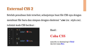 External CSS 2
Setelah penulisan link tersebut, selanjutnya buat file CSS-nya dengan
membuat file baru dan simpan dengan eksitensi *.css (ex : style.css).
tulislah kode CSS berikut :
Hasil :
 