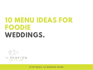 10 MENU IDEAS FOR
FOODIE
WEDDINGS.
SCOTTSDALE, AZ WEDDING VENUE
 