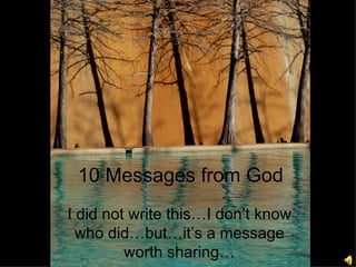 10 Messages from God
I did not write this…I don’t know
  who did…but…it’s a message
         worth sharing…
 