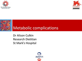Metabolic complications
Dr Alison Culkin
Research Dietitian
St Mark’s Hospital
 