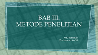 BAB III.
METODE PENELITIAN
MK-Seminar
Pertemuan ke-10
 
