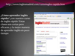 http://www.inglesmadrid.com/cursoingles-rapido.htm¿Cómo aprender inglés rápido? ¡con nuestro curso de inglés rápido! Estas clases son cortas pero eficaces, y la mejor manera de aprender inglés en poco tiempo