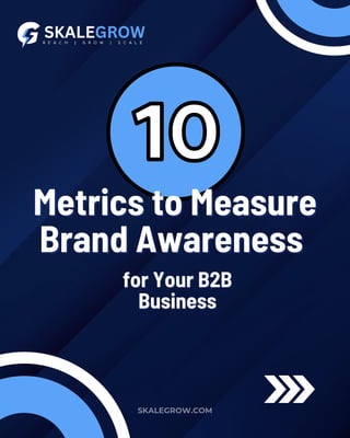 Metrics to Measure
Metrics to Measure
Brand Awareness
Brand Awareness
SKALEGROW.COM
for Your B2B
for Your B2B
Business
Business
 