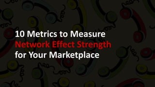 10 Metrics to Measure
Network Effect Strength
for Your Marketplace
 
