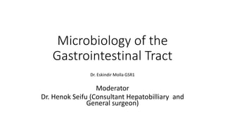 Microbiology of the
Gastrointestinal Tract
Dr. Eskindir Molla GSR1
Moderator
Dr. Henok Seifu (Consultant Hepatobilliary and
General surgeon)
 