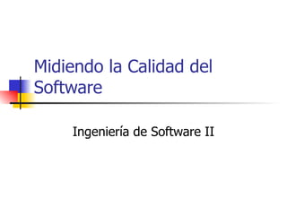 Midiendo la Calidad del Software Ingeniería de Software II 