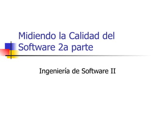 Midiendo la Calidad del Software 2a parte Ingeniería de Software II 