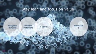 10
Analytical
maturity
Problem
statement
Stay lean and focus on value
Team Size
5
Science
 
