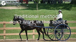 Traditional methods
don’t work in this space
 