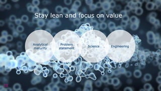 28
Analytical
maturity
Problem
statement
Science Engineering
Stay lean and focus on value
 