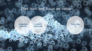 6
Analytical
maturity
Problem
statement
Stay lean and focus on value
Team Size
2
 