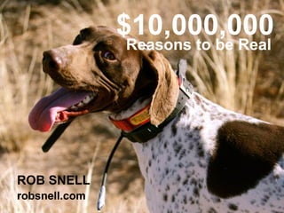 $10,000,000 ROB SNELL robsnell.com Reasons to be Real  