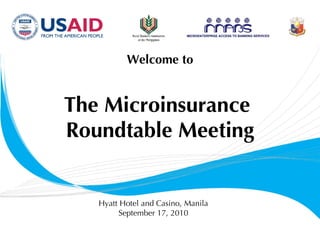 Welcome to The Microinsurance  Roundtable Meeting Hyatt Hotel and Casino, Manila September 17, 2010 