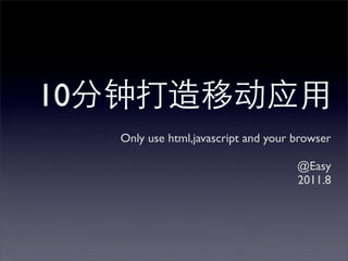 10
     Only use html,javascript and your browser

                                       @Easy
                                       2011.8
 