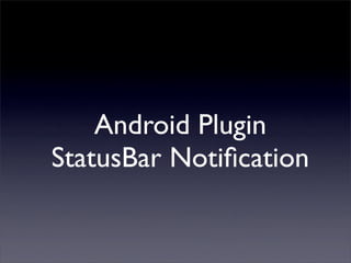 Android Plugin
StatusBar Notiﬁcation
 