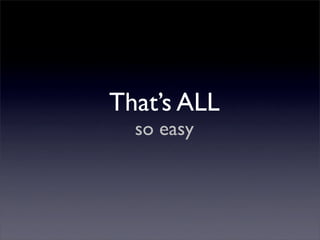 That’s ALL
  so easy
 