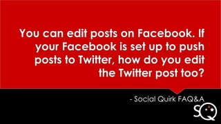 You can edit posts on Facebook. If
your Facebook is set up to push
posts to Twitter, how do you edit
the Twitter post too?
- Social Quirk FAQ&A
 
