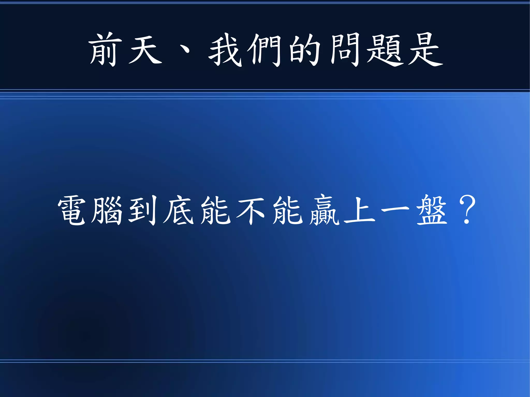 前天、我們的問題是
電腦到底能不能贏上一盤？
 
