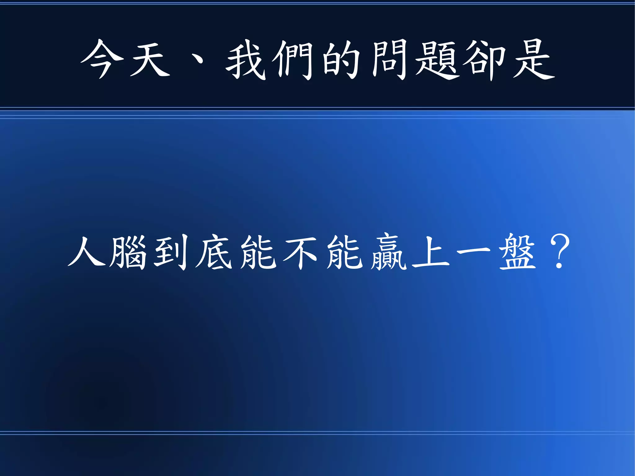 今天、我們的問題卻是
人腦到底能不能贏上一盤？
 