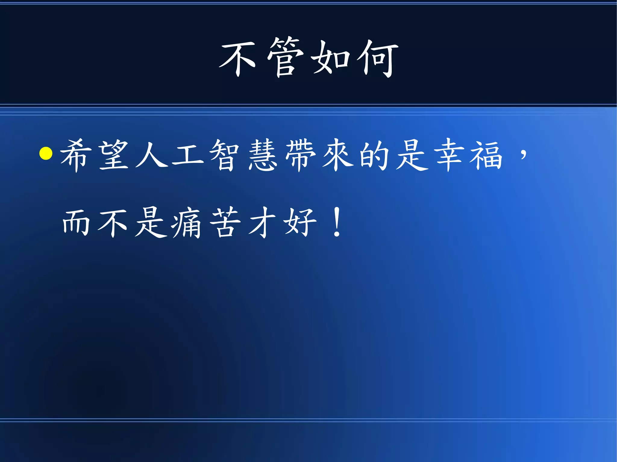 不管如何
● 希望人工智慧帶來的是幸福，
而不是痛苦才好！
 