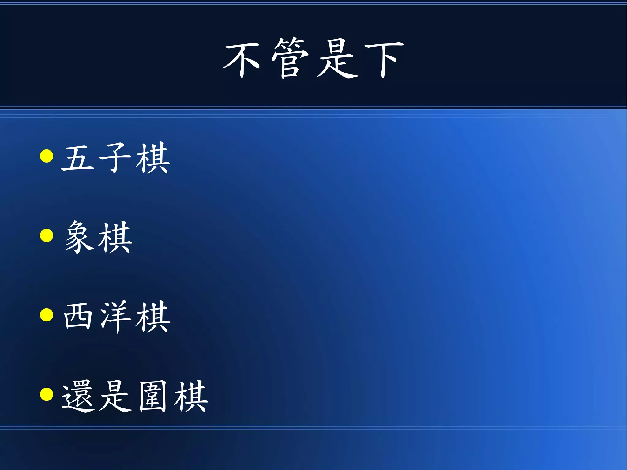 不管是下
● 五子棋
● 象棋
● 西洋棋
● 還是圍棋
 