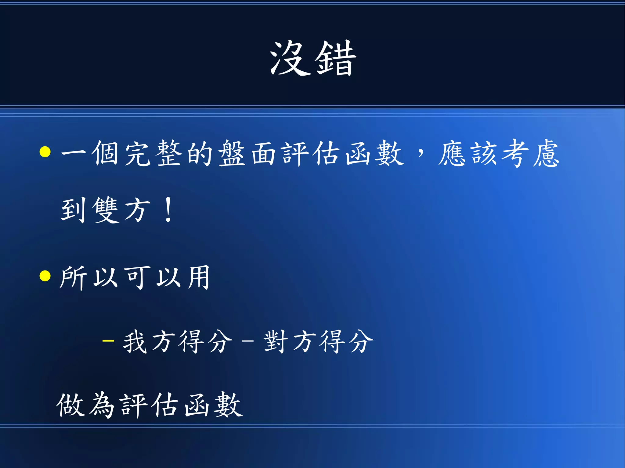 沒錯
● 一個完整的盤面評估函數，應該考慮
到雙方！
● 所以可以用
– 我方得分 - 對方得分
做為評估函數
 