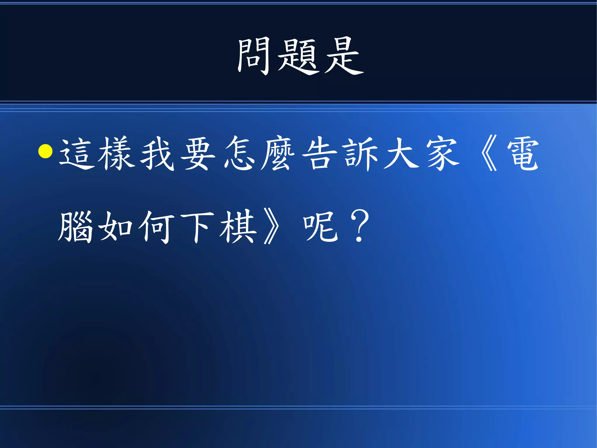 問題是
●這樣我要怎麼告訴大家《電
腦如何下棋》呢？
 