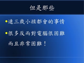 但是那些
●連三歲小孩都會的事情
●很多反而對電腦很困難
而且非常困難！
 