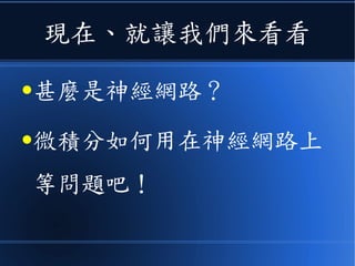 現在、就讓我們來看看
●甚麼是神經網路？
●微積分如何用在神經網路上
等問題吧！
 