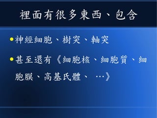 裡面有很多東西、包含
● 神經細胞、樹突、軸突
● 甚至還有《細胞核、細胞質、細
胞膜、高基氏體、 …》
 