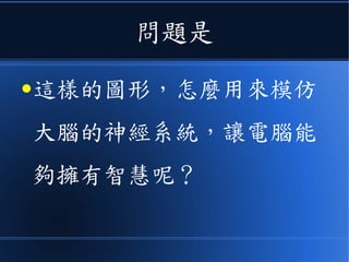 問題是
●這樣的圖形，怎麼用來模仿
大腦的神經系統，讓電腦能
夠擁有智慧呢？
 