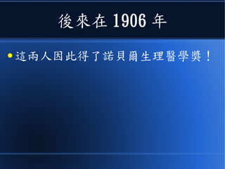 後來在 1906 年
● 這兩人因此得了諾貝爾生理醫學獎！
 