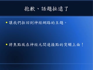 抱歉、話題扯遠了
● 讓我們拉回到神經網路的主題。
● 將焦點放在神經元間連接點的突觸上面！
 
