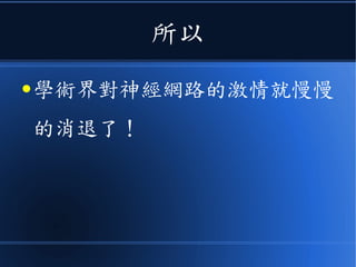 所以
● 學術界對神經網路的激情就慢慢
的消退了！
 