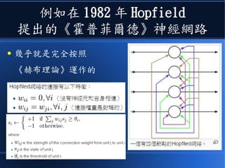 例如在 1982 年 Hopfield
提出的《霍普菲爾德》神經網路
● 幾乎就是完全按照
《赫布理論》運作的
 