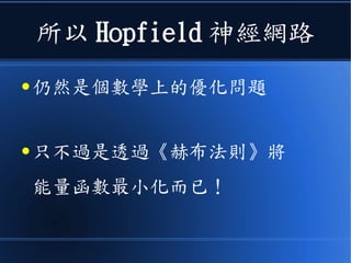 所以 Hopfield 神經網路
● 仍然是個數學上的優化問題
● 只不過是透過《赫布法則》將
能量函數最小化而已！
 