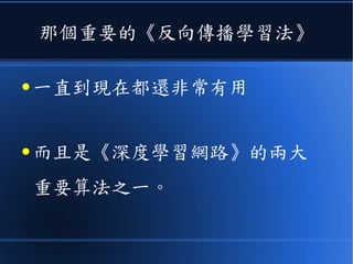 那個重要的《反向傳播學習法》
● 一直到現在都還非常有用
● 而且是《深度學習網路》的兩大
重要算法之一。
 