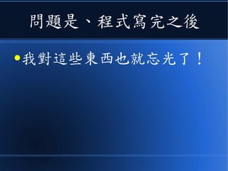 問題是、程式寫完之後
●我對這些東西也就忘光了！
 