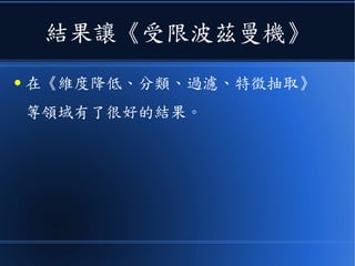 結果讓《受限波茲曼機》
● 在《維度降低、分類、過濾、特徵抽取》
等領域有了很好的結果。
 