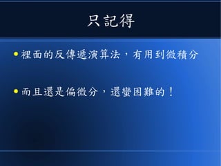 只記得
● 裡面的反傳遞演算法，有用到微積分
● 而且還是偏微分，還蠻困難的！
 