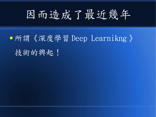 因而造成了最近幾年
● 所謂《深度學習 Deep Learning 》
技術的興起！
 